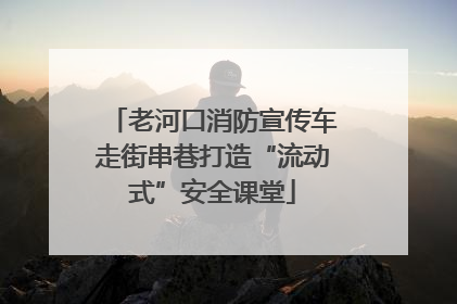 老河口消防宣传车走街串巷打造“流动式”安全课堂