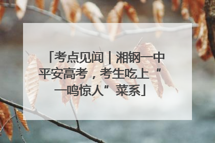 考点见闻｜湘钢一中平安高考，考生吃上“一鸣惊人”菜系
