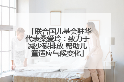 联合国儿基会驻华代表桑爱玲：致力于减少碳排放 帮助儿童适应气候变化