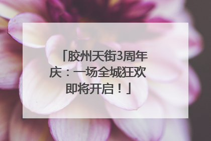 胶州天街3周年庆：一场全城狂欢即将开启！