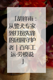 胡祥雨：从警犬专家到打拐先锋的团圆守护者｜百年工运·劳模说