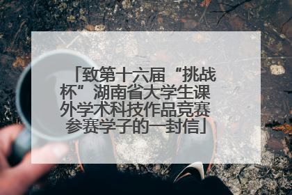 致第十六届“挑战杯”湖南省大学生课外学术科技作品竞赛参赛学子的一封信