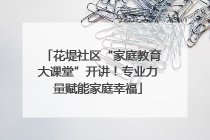 花堤社区“家庭教育大课堂”开讲！专业力量赋能家庭幸福