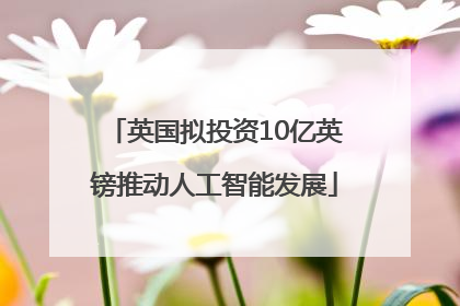 英国拟投资10亿英镑推动人工智能发展