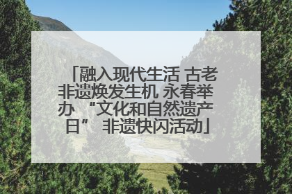 融入现代生活 古老非遗焕发生机 永春举办 “文化和自然遗产日” 非遗快闪活动