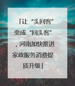 让“头回客”变成“回头客”，河南加快推进家政服务消费提质升级