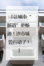 让城市“肠道”更畅通！沙市城管行动了！