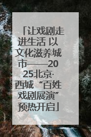 让戏剧走进生活 以文化滋养城市——2025北京·西城“百姓戏剧展演”预热开启