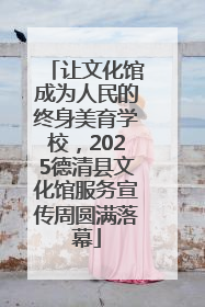 让文化馆成为人民的终身美育学校，2025德清县文化馆服务宣传周圆满落幕