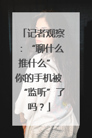 记者观察：“聊什么推什么” 你的手机被“监听”了吗？