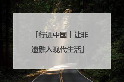 行进中国丨让非遗融入现代生活