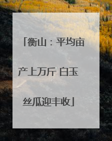 衡山：平均亩产上万斤 白玉丝瓜迎丰收
