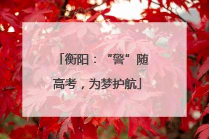 衡阳：“警”随高考，为梦护航