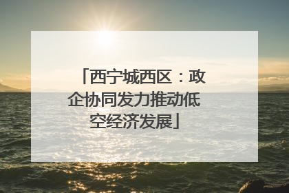 西宁城西区：政企协同发力推动低空经济发展