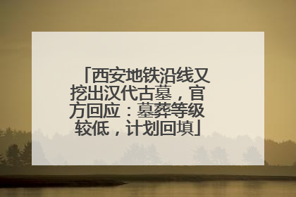 西安地铁沿线又挖出汉代古墓，官方回应：墓葬等级较低，计划回填