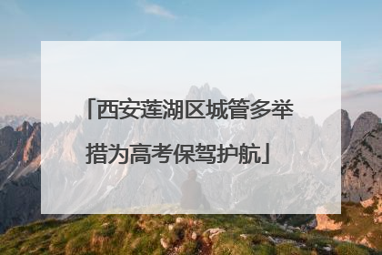 西安莲湖区城管多举措为高考保驾护航