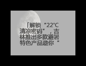 解锁“22℃清凉密码”，吉林推出多款避暑特色产品邀你“清凉一夏”