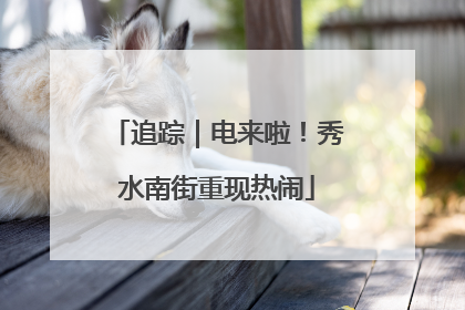 追踪｜电来啦！秀水南街重现热闹