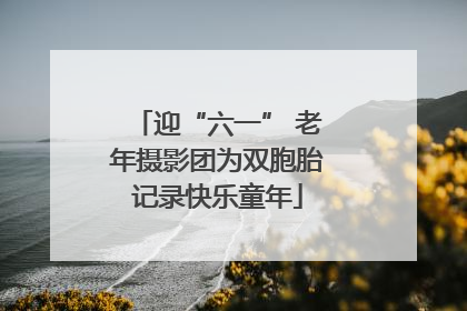 迎“六一” 老年摄影团为双胞胎记录快乐童年