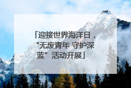 迎接世界海洋日，“无废青年 守护深蓝”活动开展