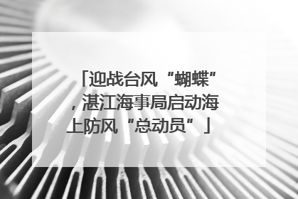 迎战台风“蝴蝶”，湛江海事局启动海上防风“总动员”