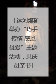 运河煤矿举办“巧手传情 感恩母爱”主题活动，共庆母亲节