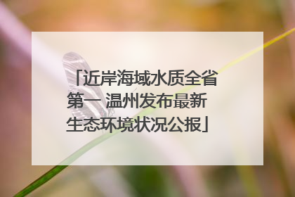 近岸海域水质全省第一 温州发布最新生态环境状况公报