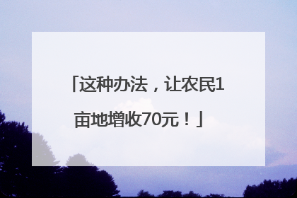 这种办法，让农民1亩地增收70元！