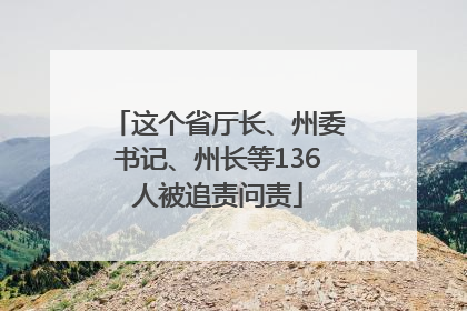 这个省厅长、州委书记、州长等136人被追责问责