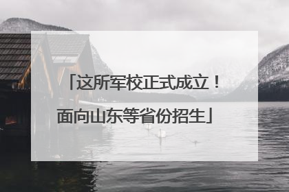 这所军校正式成立！面向山东等省份招生