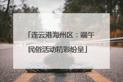 连云港海州区：端午民俗活动精彩纷呈