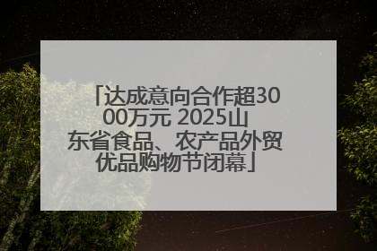 达成意向合作超3000万元 2025山东省食品、农产品外贸优品购物节闭幕