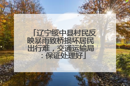 辽宁绥中县村民反映暴雨致桥损坏居民出行难，交通运输局：保证处理好
