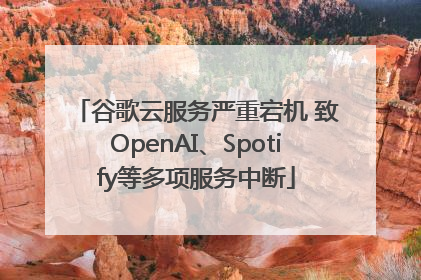 谷歌云服务严重宕机 致OpenAI、Spotify等多项服务中断