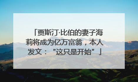 贾斯汀·比伯的妻子海莉将成为亿万富翁，本人发文：“这只是开始”