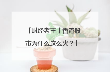 财经老王丨香港股市为什么这么火？