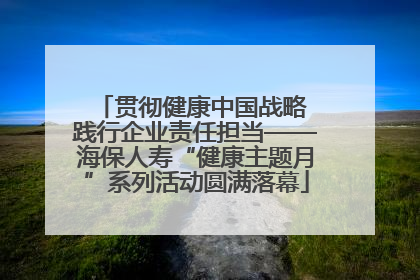 贯彻健康中国战略 践行企业责任担当——海保人寿“健康主题月”系列活动圆满落幕