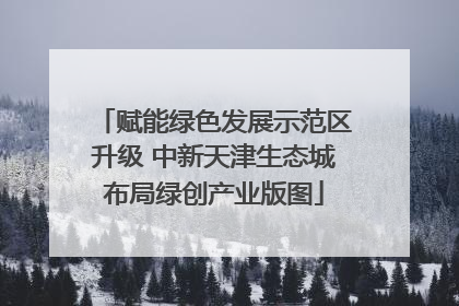 赋能绿色发展示范区升级 中新天津生态城布局绿创产业版图