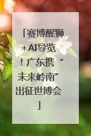 赛博醒狮+AI导览！广东携“未来岭南”出征世博会
