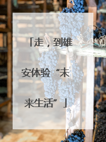 走，到雄安体验“未来生活”