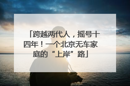 跨越两代人，摇号十四年！一个北京无车家庭的“上岸”路