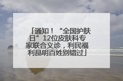 通知！“全国护肤日”12位皮肤科专家联合义诊，利民福利昆明百姓别错过