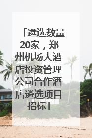 遴选数量20家，郑州机场大酒店投资管理公司合作酒店遴选项目招标