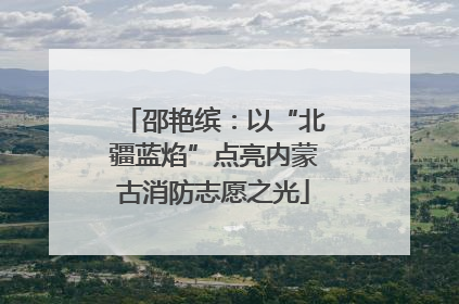 邵艳缤：以“北疆蓝焰”点亮内蒙古消防志愿之光