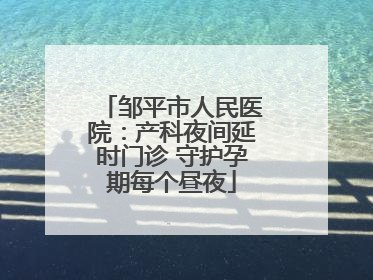 邹平市人民医院：产科夜间延时门诊 守护孕期每个昼夜