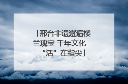 邢台非遗邂逅楼兰瑰宝 千年文化“活”在指尖