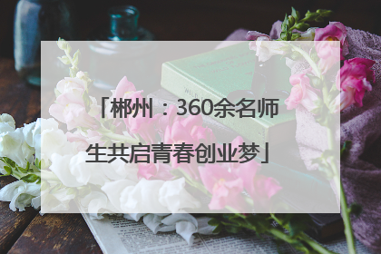 郴州：360余名师生共启青春创业梦