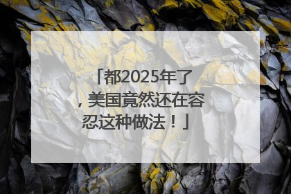 都2025年了，美国竟然还在容忍这种做法！