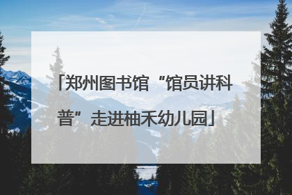 郑州图书馆“馆员讲科普”走进柚禾幼儿园