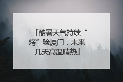 酷暑天气持续“烤”验厦门，未来几天高温晴热
